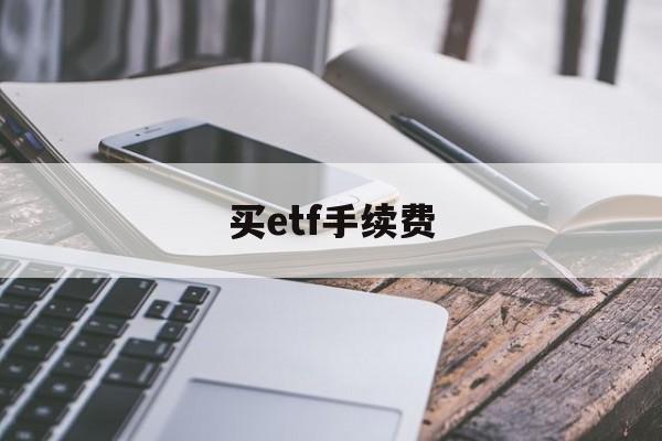 买etf手续费(买etf手续费多少)